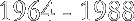 1964 - 1988